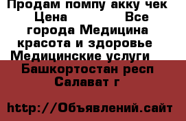 Продам помпу акку чек › Цена ­ 30 000 - Все города Медицина, красота и здоровье » Медицинские услуги   . Башкортостан респ.,Салават г.